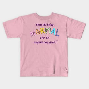 When Did Being Normal Ever Do Anyone Any Good? Kids T-Shirt